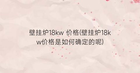 壁挂炉18kw 价格(壁挂炉18kw价格是如何确定的呢)